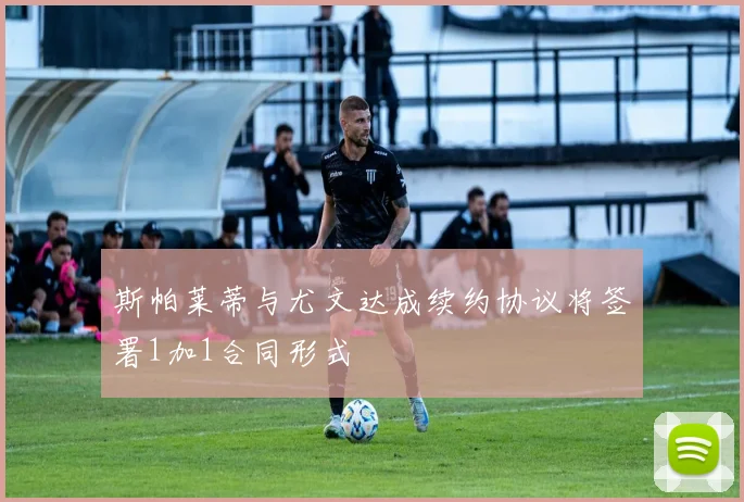 斯帕莱蒂与尤文达成续约协议将签署1加1合同形式