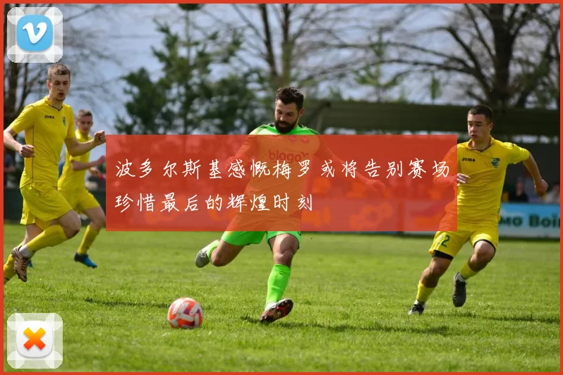 波多尔斯基感慨梅罗或将告别赛场珍惜最后的辉煌时刻