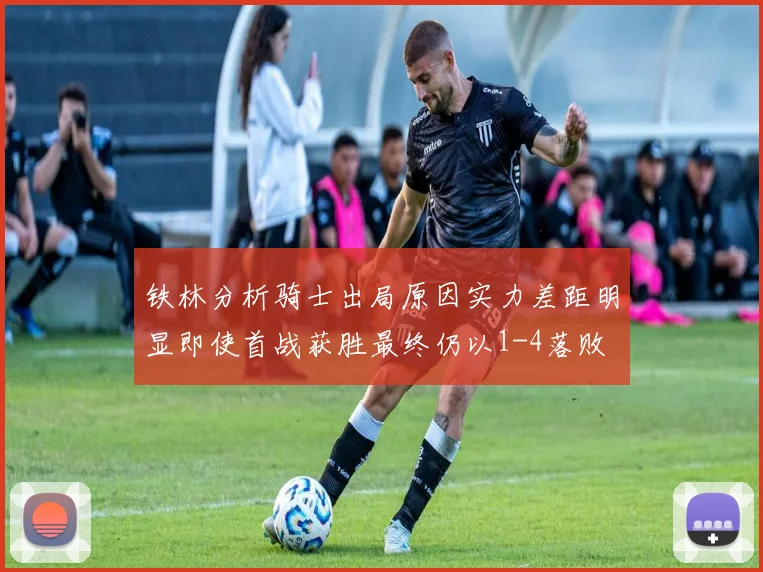 铁林分析骑士出局原因实力差距明显即使首战获胜最终仍以1-4落败