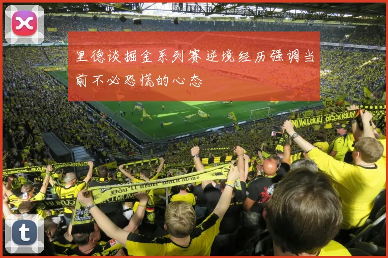 里德谈掘金系列赛逆境经历强调当前不必恐慌的心态