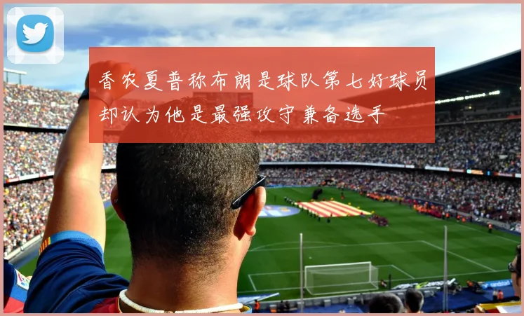 香农夏普称布朗是球队第七好球员却认为他是最强攻守兼备选手
