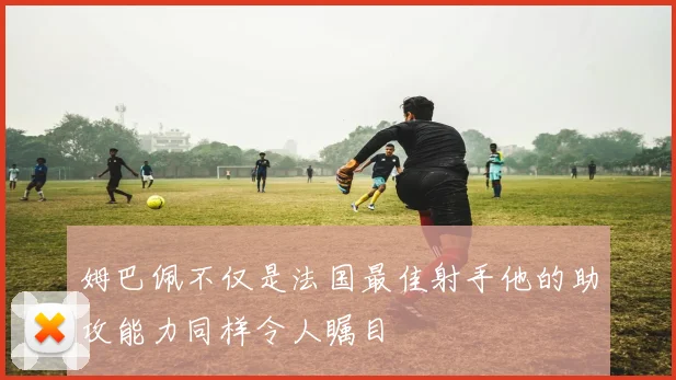 姆巴佩不仅是法国最佳射手他的助攻能力同样令人瞩目