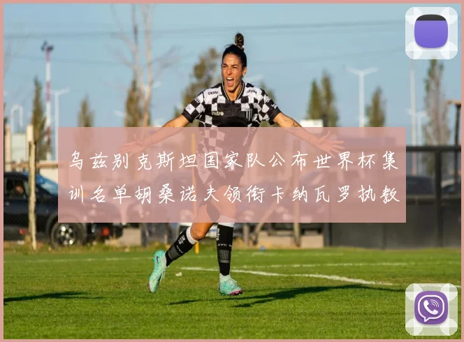 乌兹别克斯坦国家队公布世界杯集训名单胡桑诺夫领衔卡纳瓦罗执教