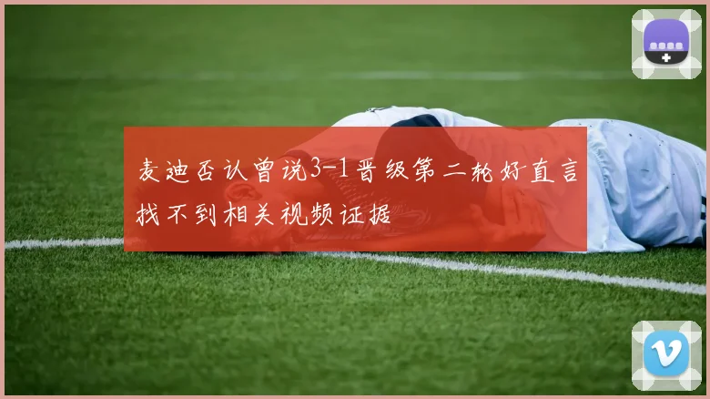 麦迪否认曾说3-1晋级第二轮好直言找不到相关视频证据