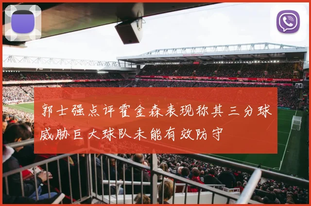郭士强点评霍金森表现称其三分球威胁巨大球队未能有效防守