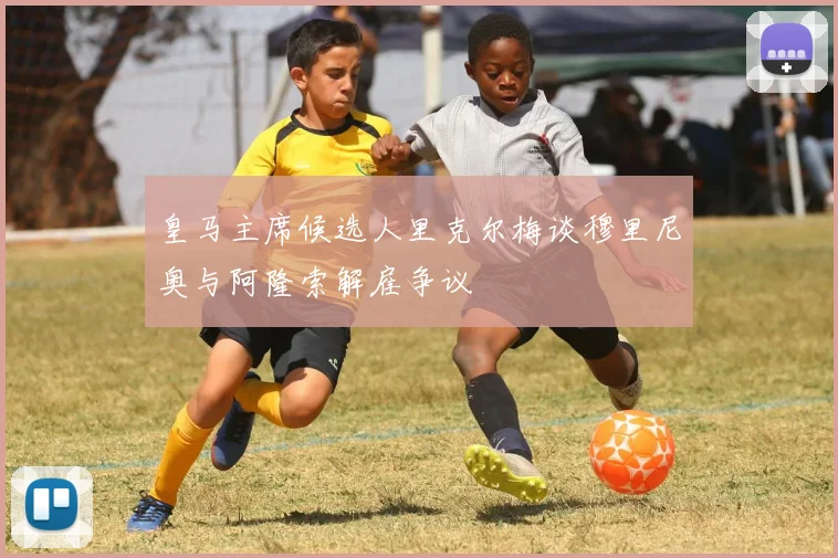 皇马主席候选人里克尔梅谈穆里尼奥与阿隆索解雇争议