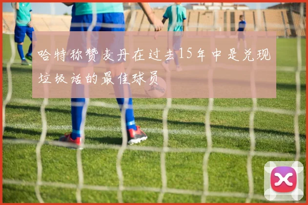 哈特称赞麦丹在过去15年中是兑现垃圾话的最佳球员