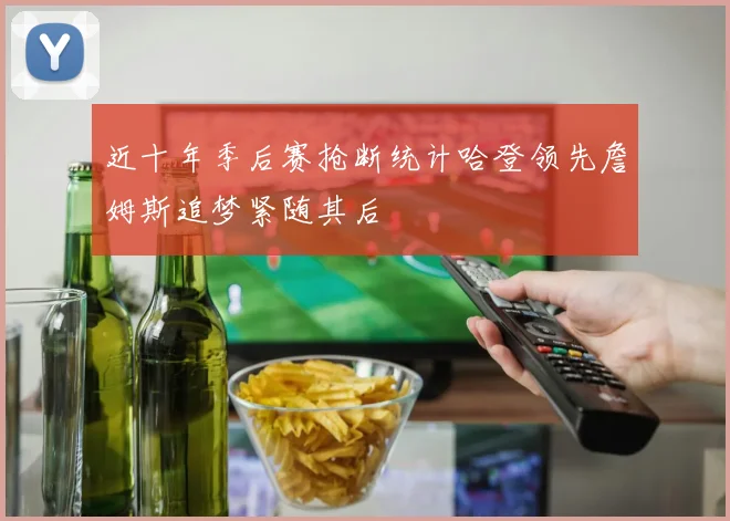 近十年季后赛抢断统计哈登领先詹姆斯追梦紧随其后