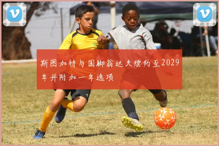 斯图加特与国脚翁达夫续约至2029年并附加一年选项