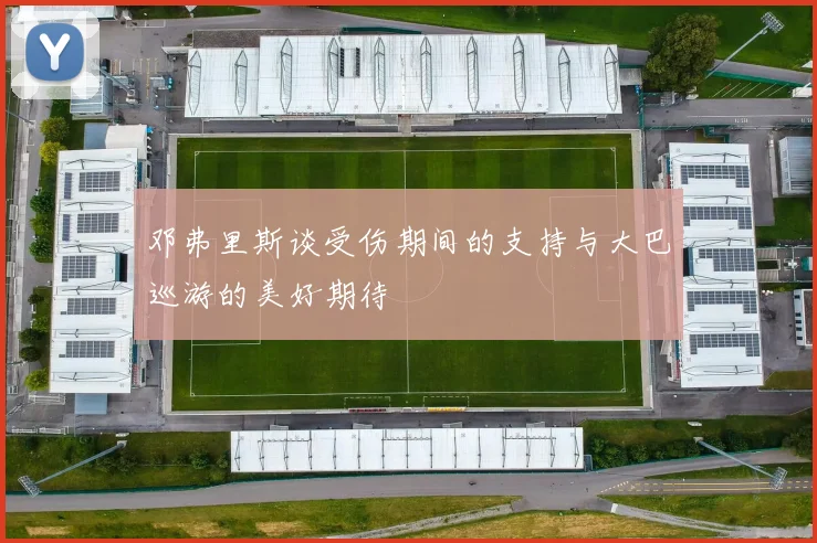 邓弗里斯谈受伤期间的支持与大巴巡游的美好期待
