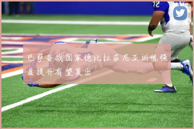 巴萨备战国家德比拉菲尼亚训练强度提升有望复出