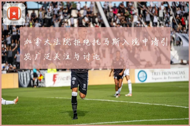 加拿大法院拒绝托马斯入境申请引发广泛关注与讨论