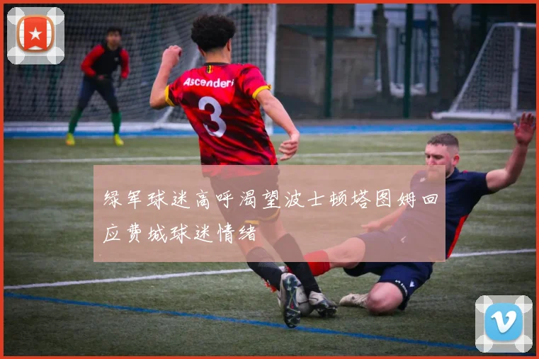 绿军球迷高呼渴望波士顿塔图姆回应费城球迷情绪