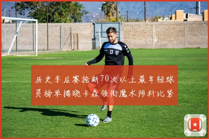 历史季后赛抢断70次以上最年轻球员榜单揭晓卡森领衔魔术师科比紧随其后