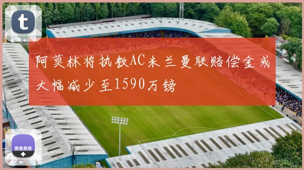 阿莫林将执教AC米兰曼联赔偿金或大幅减少至1590万镑